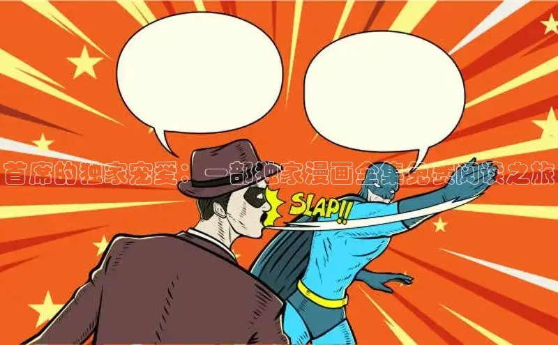 首席的独家宠爱：一部独家漫画全集免费阅读之旅